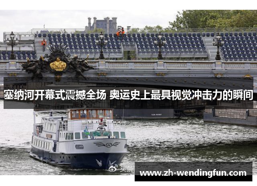 塞纳河开幕式震撼全场 奥运史上最具视觉冲击力的瞬间 塞纳河开幕式震撼全场 奥运史上最具视觉冲击力的瞬间