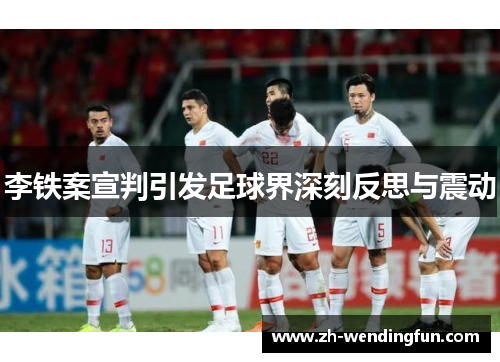 李铁案宣判引发足球界深刻反思与震动 李铁案宣判引发足球界深刻反思与震动