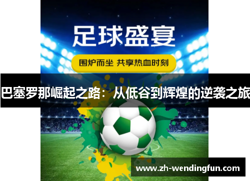 巴塞罗那崛起之路:从低谷到辉煌的逆袭之旅 巴塞罗那崛起之路:从低谷到辉煌的逆袭之旅