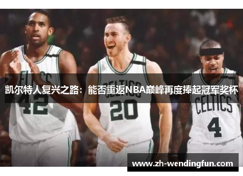 凯尔特人复兴之路:能否重返NBA巅峰再度捧起冠军奖杯 凯尔特人复兴之路:能否重返NBA巅峰再度捧起冠军奖杯