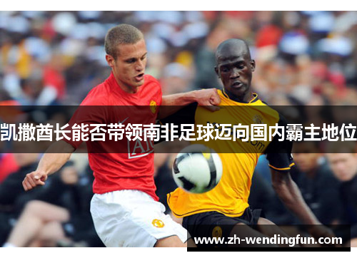 凯撒酋长能否带领南非足球迈向国内霸主地位