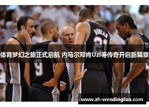 体育梦幻之旅正式启航 内马尔邓肯Uzi等传奇开启新篇章