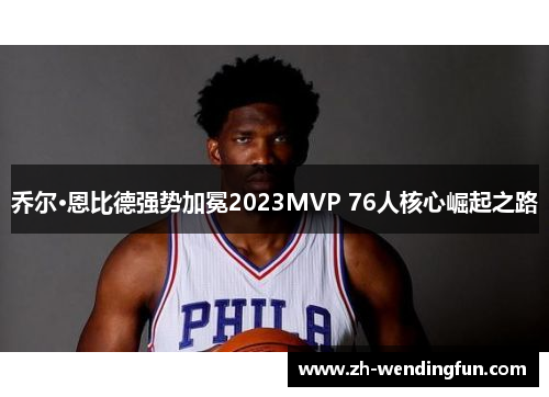 乔尔·恩比德强势加冕2023MVP 76人核心崛起之路