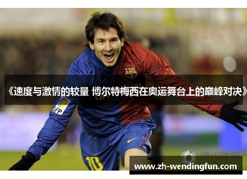 《速度与激情的较量 博尔特梅西在奥运舞台上的巅峰对决》