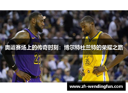 奥运赛场上的传奇时刻：博尔特杜兰特的荣耀之路